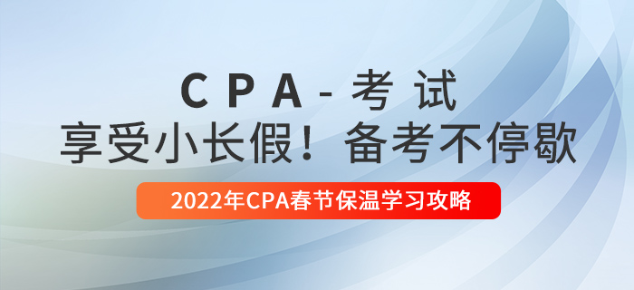 2022年CPA春節(jié)保溫學(xué)習(xí)攻略！享受小長假，備考不停歇！