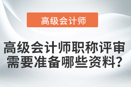 高級(jí)會(huì)計(jì)師職稱評(píng)審需要準(zhǔn)備哪些資料？