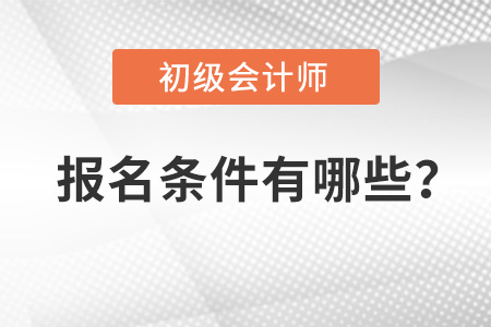 2022年初級會計報名條件有哪些?