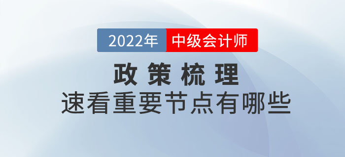 2022年中級(jí)會(huì)計(jì)考試政策梳理表，速看重要節(jié)點(diǎn)有哪些？