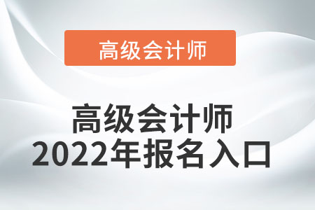 高級(jí)會(huì)計(jì)師2022年報(bào)名入口怎么找？