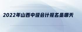 2022年山西中級會計報名是哪天
