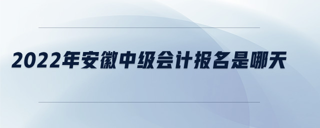 2022年安徽中級會計(jì)報名是哪天