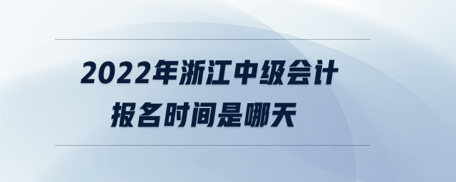 2022年浙江中級會計報名時間是哪天