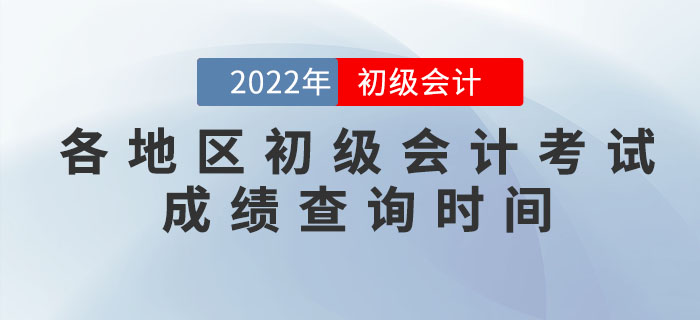 各地區(qū)2022年初級(jí)會(huì)計(jì)考試成績(jī)查詢時(shí)間，提前知曉！