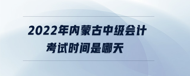 2022年內(nèi)蒙古中級會計考試時間是哪天