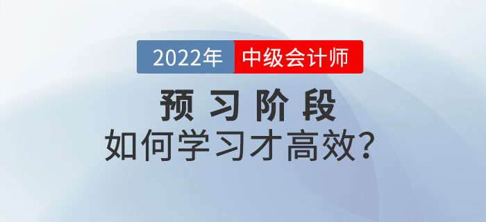 2022年中級(jí)會(huì)計(jì)師預(yù)習(xí)階段備考，如何學(xué)習(xí)才高效？