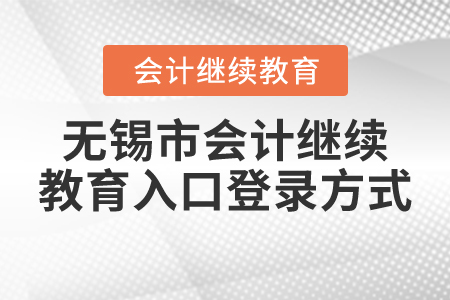 無錫市會(huì)計(jì)繼續(xù)教育入口登錄方式 無錫市會(huì)計(jì)繼續(xù)教育入口登錄方式