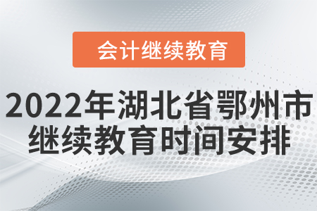 2022年湖北省鄂州市會(huì)計(jì)繼續(xù)教育時(shí)間安排