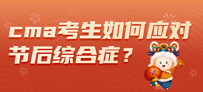 2022年春節(jié)假期過后，CMA考生如何應(yīng)對節(jié)后綜合癥？