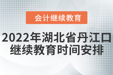 2022年湖北省丹江口會計(jì)繼續(xù)教育時間安排