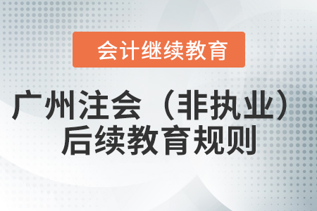 2022年廣州市注冊(cè)會(huì)計(jì)師（非執(zhí)業(yè)）后續(xù)教育規(guī)則