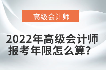 2022年高級(jí)會(huì)計(jì)師報(bào)考年限怎么算？