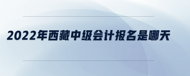 2022年西藏中級會計報名是哪天
