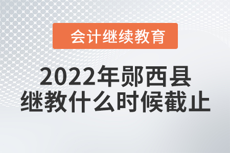 2022年湖北省鄖西縣會(huì)計(jì)繼續(xù)教育什么時(shí)候截止？