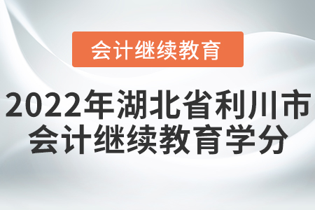 2022年湖北省利川市會(huì)計(jì)繼續(xù)教育學(xué)分要求