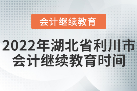 2022年湖北省利川市會計繼續(xù)教育時間安排