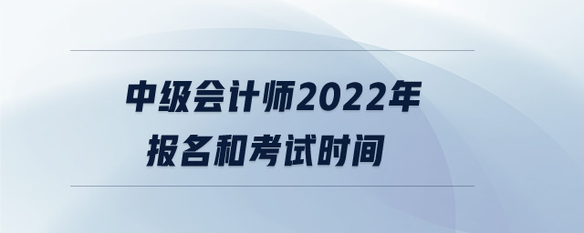 中級會計師2022年報名和考試時間