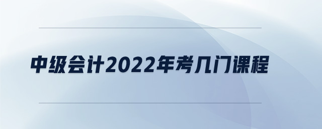 中級(jí)會(huì)計(jì)2022年考幾門課程