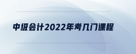 中級會計2022年考幾門課程