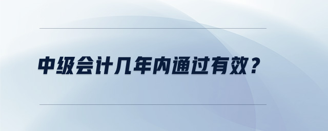 中級會計幾年內(nèi)通過有效？