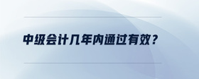 中級會計幾年內通過有效？
