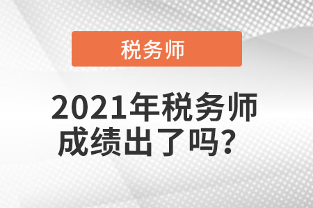 2021年稅務(wù)師成績(jī)出了嗎？