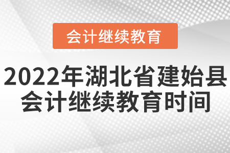 2022年湖北省建始縣會計繼續(xù)教育什么時候結(jié)束？
