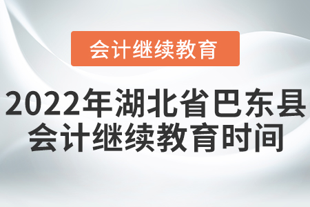 2022年湖北省巴東縣會計(jì)繼續(xù)教育時(shí)間安排