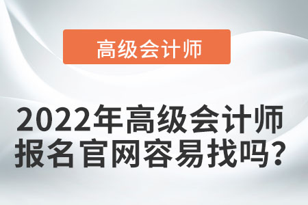 2022年高級(jí)會(huì)計(jì)師報(bào)名官網(wǎng)容易找嗎？