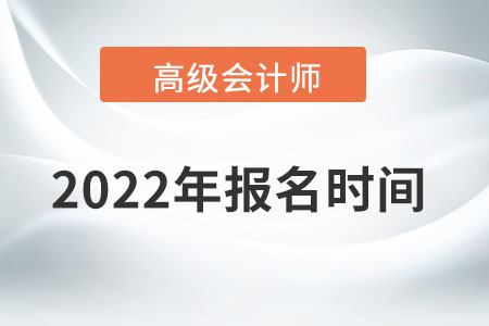 高級(jí)會(huì)計(jì)師2022年報(bào)名時(shí)間為哪天？