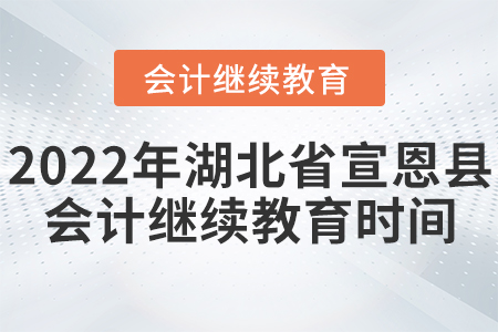 2022年湖北省宣恩縣會計繼續(xù)教育時間安排