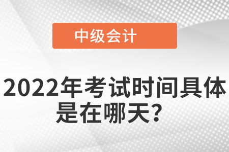 2022年中級(jí)會(huì)計(jì)考試具體是在哪天？