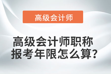 高級會計師職稱報考年限怎么算？