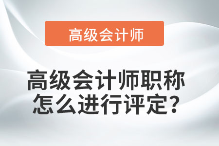 高級(jí)會(huì)計(jì)師職稱怎么進(jìn)行評(píng)定？