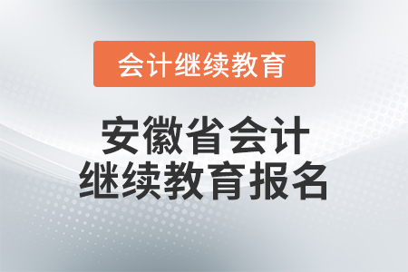安徽省會(huì)計(jì)繼續(xù)教育報(bào)名
