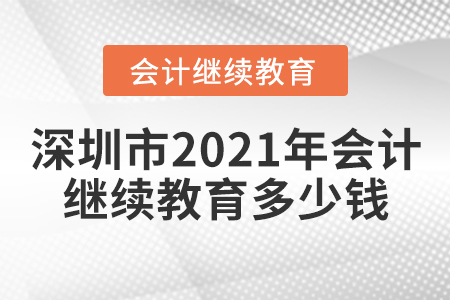 深圳市2021年會計(jì)繼續(xù)教育多少錢？
