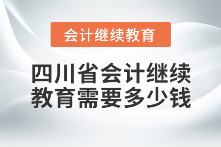 四川省會(huì)計(jì)繼續(xù)教育需要多少錢？
