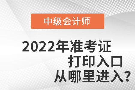 中級(jí)會(huì)計(jì)師2022年準(zhǔn)考證打印入口從哪里進(jìn)入？