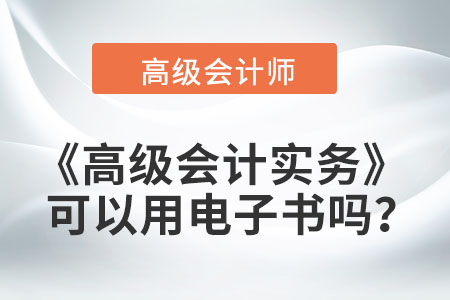 高級會計(jì)實(shí)務(wù)可以用電子書嗎？