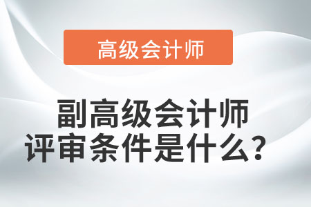 副高級會計師的評審條件是什么？