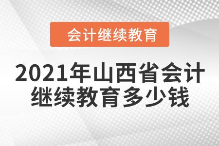 2021年山西省會(huì)計(jì)繼續(xù)教育多少錢？