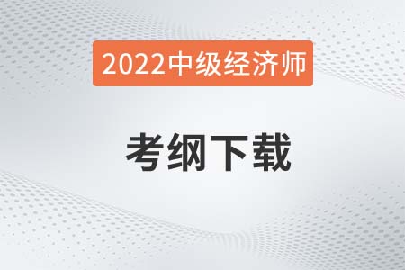 2022年中級(jí)經(jīng)濟(jì)師考試大綱下載在哪