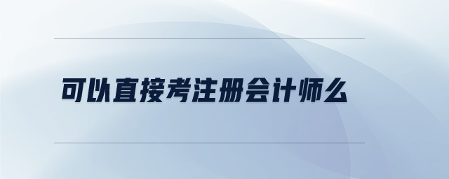 可以直接考注冊(cè)會(huì)計(jì)師么