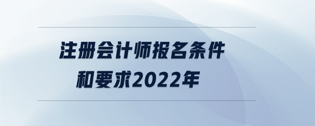 注冊(cè)會(huì)計(jì)師報(bào)名條件和要求2022年