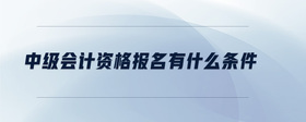 中級會計資格報名有什么條件
