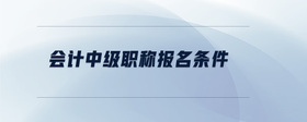 會計中級職稱報名條件