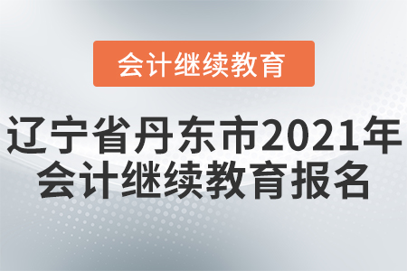 遼寧省丹東市2021年會計繼續(xù)教育報名