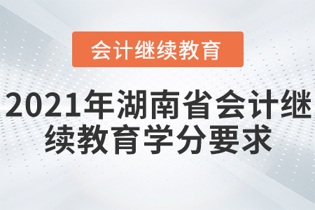 2021年湖南省會(huì)計(jì)繼續(xù)教育學(xué)分有什么要求？