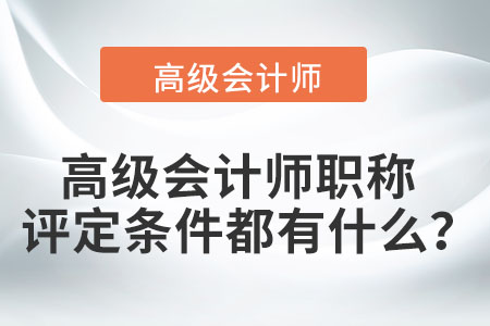 高級(jí)會(huì)計(jì)師職稱評(píng)定條件都有什么？